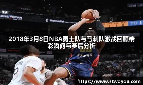 2018年3月8日NBA勇士队与马刺队激战回顾精彩瞬间与赛后分析